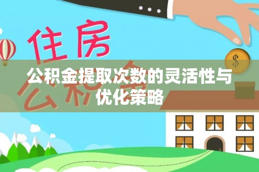 陵川公积金提取次数的灵活性与优化策略