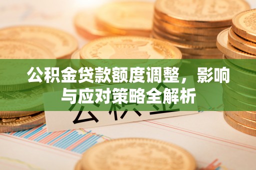 陵川公积金贷款额度调整，影响与应对策略全解析