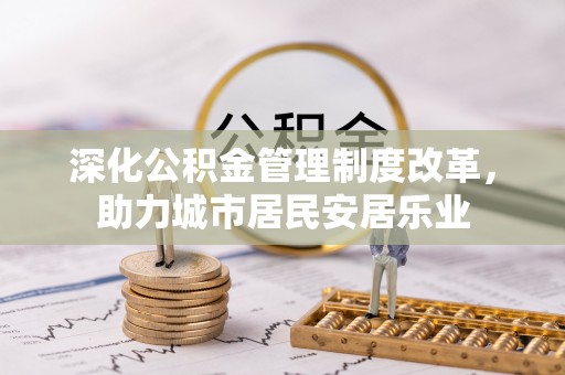陵川深化公积金管理制度改革，助力城市居民安居乐业