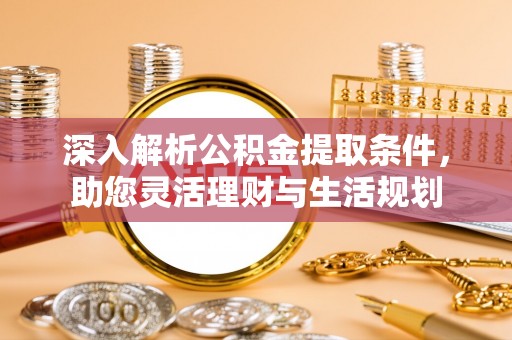 陵川深入解析公积金提取条件，助您灵活理财与生活规划