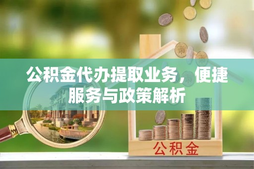 陵川公积金代办提取业务，便捷服务与政策解析