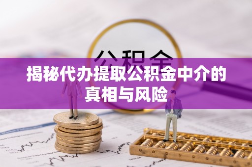 陵川揭秘代办提取公积金中介的真相与风险