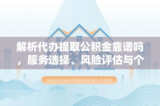 陵川解析代办提取公积金靠谱吗，服务选择、风险评估与个人权益保障