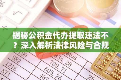 陵川揭秘公积金代办提取违法不？深入解析法律风险与合规途径