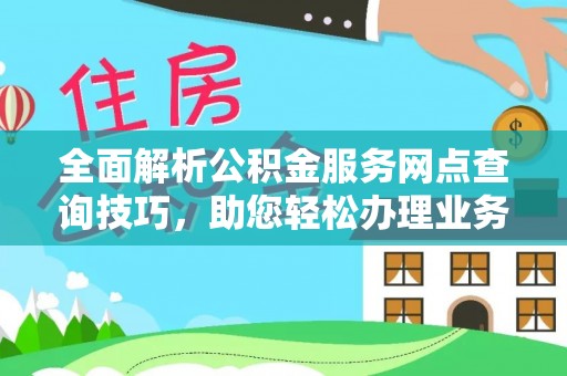 陵川全面解析公积金服务网点查询技巧，助您轻松办理业务
