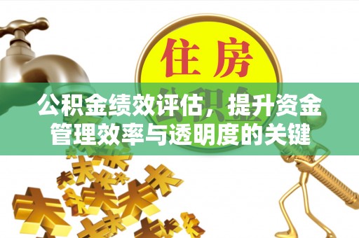 陵川公积金绩效评估，提升资金管理效率与透明度的关键