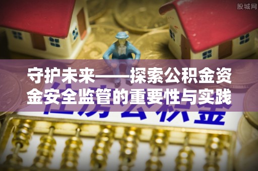 陵川守护未来——探索公积金资金安全监管的重要性与实践路径