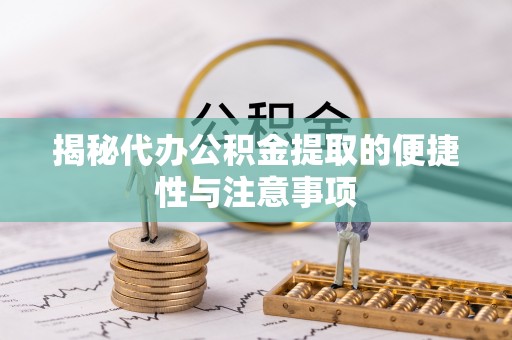 陵川揭秘代办公积金提取的便捷性与注意事项