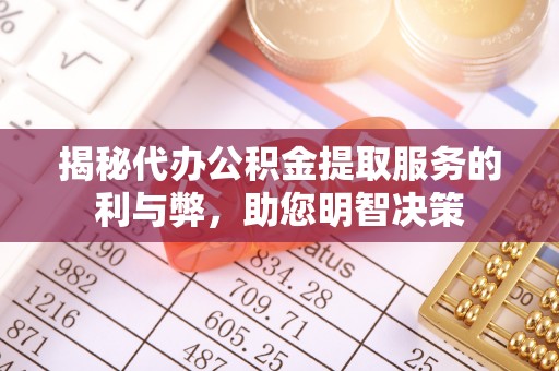 陵川揭秘代办公积金提取服务的利与弊，助您明智决策
