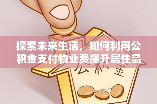 陵川探索未来生活，如何利用公积金支付物业费提升居住品质