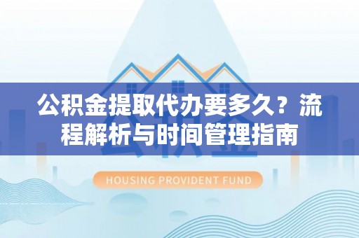 陵川公积金提取代办要多久？流程解析与时间管理指南