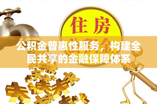 陵川公积金普惠性服务，构建全民共享的金融保障体系