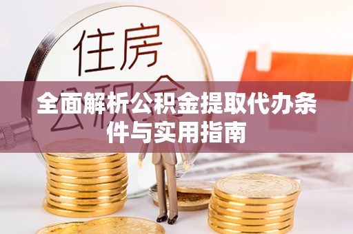 陵川全面解析公积金提取代办条件与实用指南