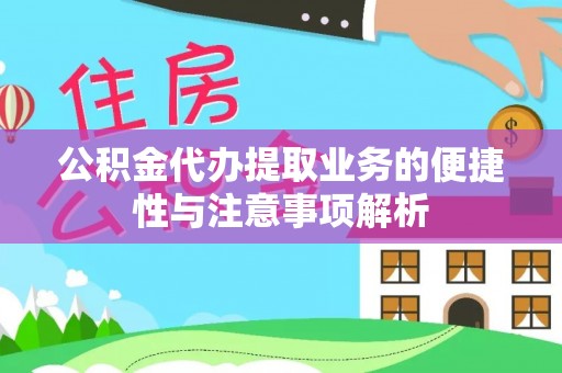 陵川公积金代办提取业务的便捷性与注意事项解析