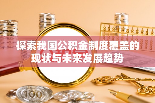 陵川探索我国公积金制度覆盖的现状与未来发展趋势