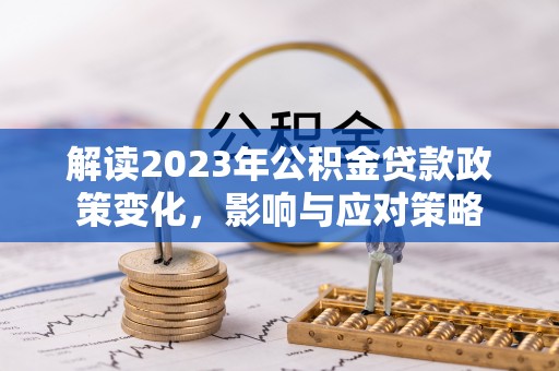 陵川解读2023年公积金贷款政策变化，影响与应对策略