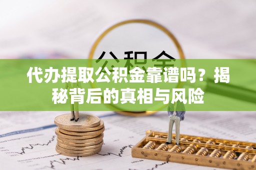 陵川代办提取公积金靠谱吗？揭秘背后的真相与风险