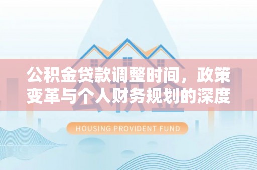陵川公积金贷款调整时间，政策变革与个人财务规划的深度解析