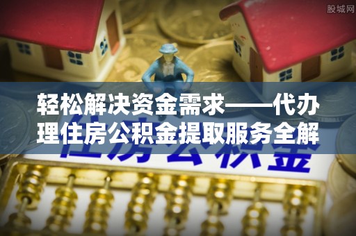 陵川轻松解决资金需求——代办理住房公积金提取服务全解析
