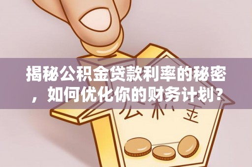陵川揭秘公积金贷款利率的秘密，如何优化你的财务计划？