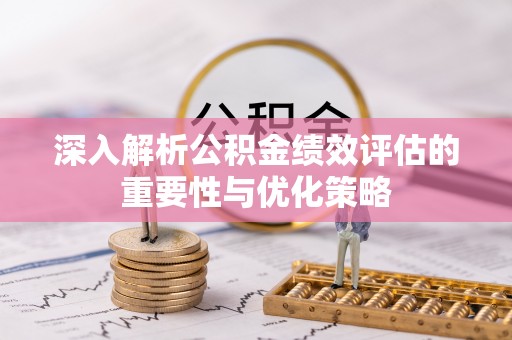 陵川深入解析公积金绩效评估的重要性与优化策略