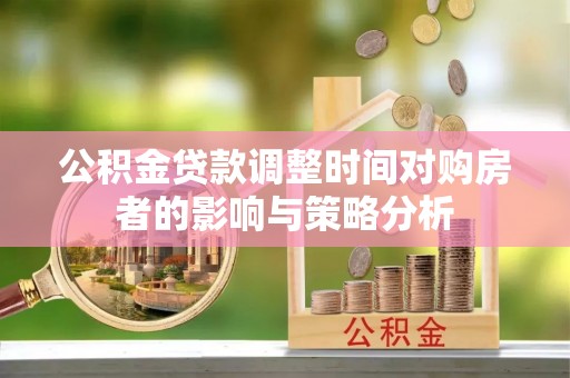 陵川公积金贷款调整时间对购房者的影响与策略分析