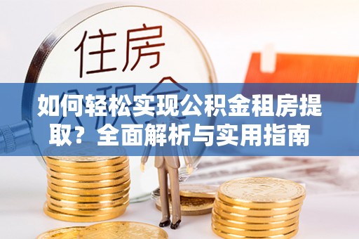 陵川如何轻松实现公积金租房提取？全面解析与实用指南
