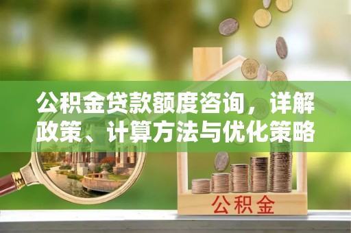 陵川公积金贷款额度咨询，详解政策、计算方法与优化策略
