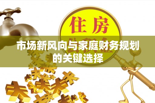 陵川市场新风向与家庭财务规划的关键选择