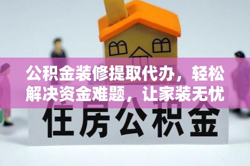 陵川公积金装修提取代办，轻松解决资金难题，让家装无忧