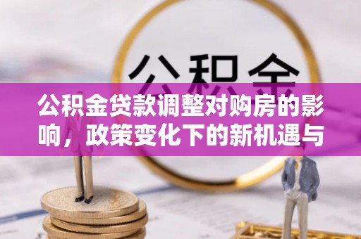 陵川公积金贷款调整对购房的影响，政策变化下的新机遇与挑战