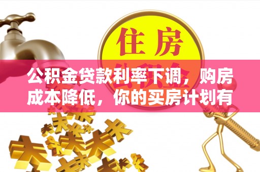 陵川公积金贷款利率下调，购房成本降低，你的买房计划有变吗？