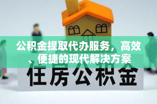 陵川公积金提取代办服务，高效、便捷的现代解决方案