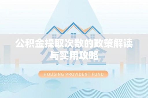 陵川公积金提取次数的政策解读与实用攻略