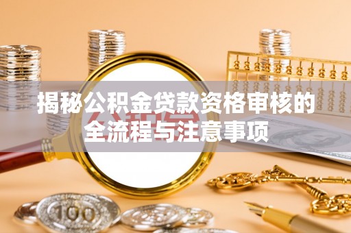 陵川揭秘公积金贷款资格审核的全流程与注意事项