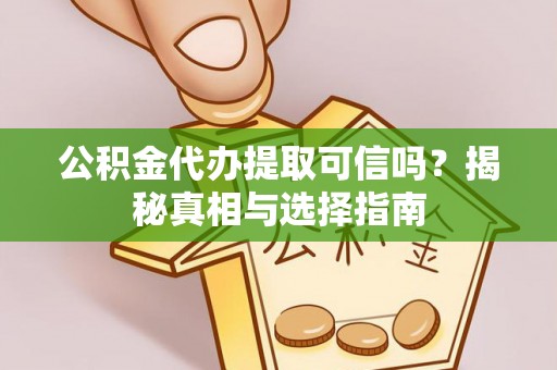 陵川公积金代办提取可信吗？揭秘真相与选择指南