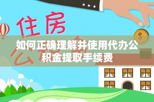 陵川如何正确理解并使用代办公积金提取手续费