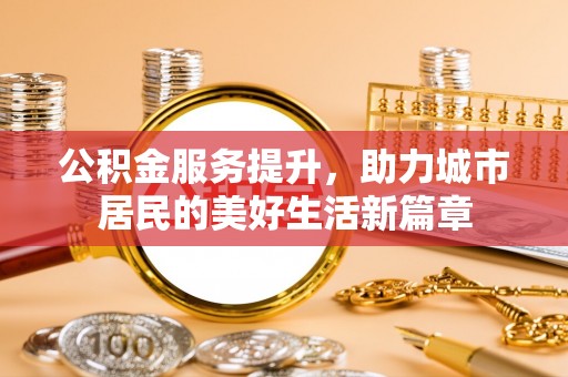 陵川公积金服务提升，助力城市居民的美好生活新篇章