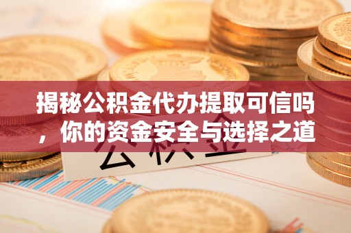 陵川揭秘公积金代办提取可信吗，你的资金安全与选择之道