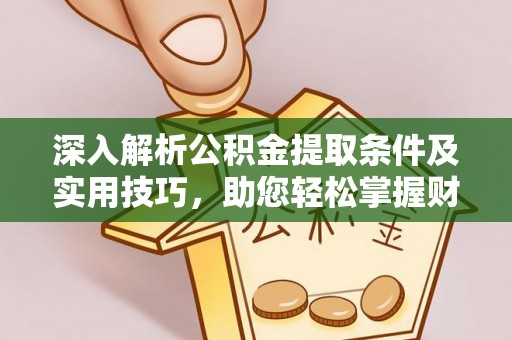 陵川深入解析公积金提取条件及实用技巧，助您轻松掌握财富管理