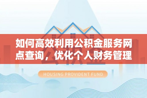 陵川如何高效利用公积金服务网点查询，优化个人财务管理