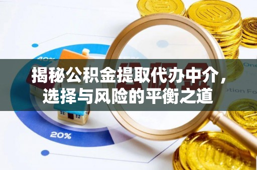 陵川揭秘公积金提取代办中介，选择与风险的平衡之道