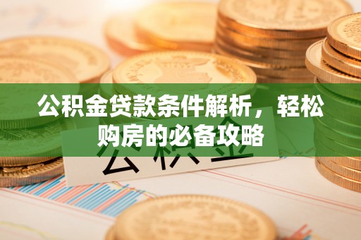 陵川公积金贷款条件解析，轻松购房的必备攻略