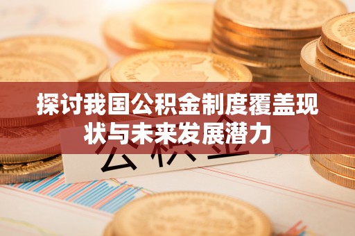 陵川探讨我国公积金制度覆盖现状与未来发展潜力