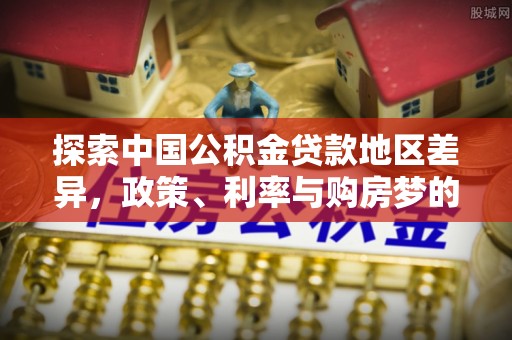 陵川探索中国公积金贷款地区差异，政策、利率与购房梦的交织