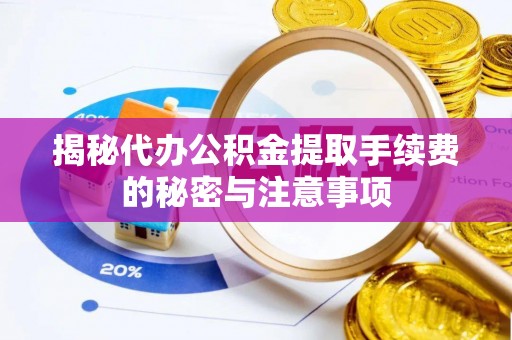 陵川揭秘代办公积金提取手续费的秘密与注意事项