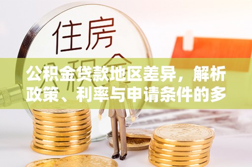 陵川公积金贷款地区差异，解析政策、利率与申请条件的多维影响