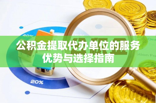 陵川公积金提取代办单位的服务优势与选择指南