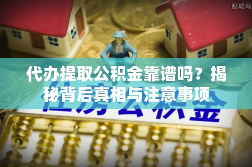 陵川代办提取公积金靠谱吗？揭秘背后真相与注意事项