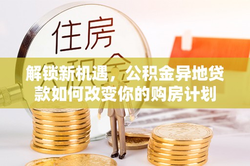 陵川解锁新机遇，公积金异地贷款如何改变你的购房计划